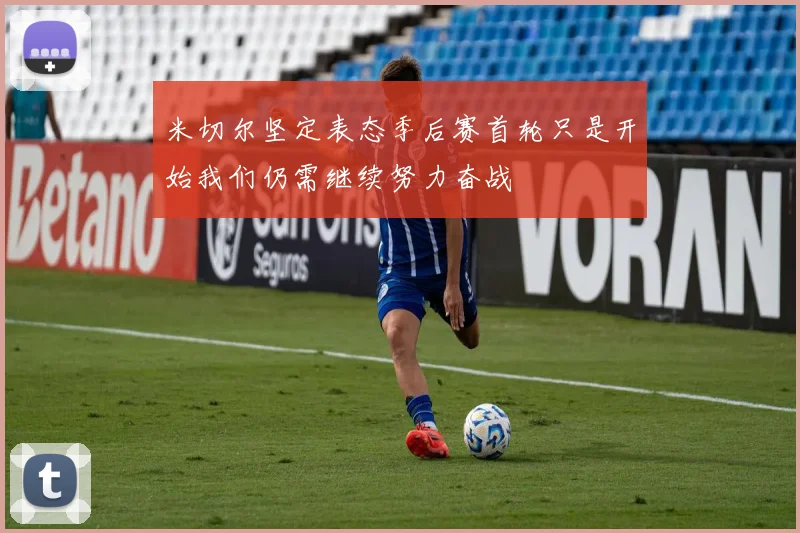 米切尔坚定表态季后赛首轮只是开始我们仍需继续努力奋战