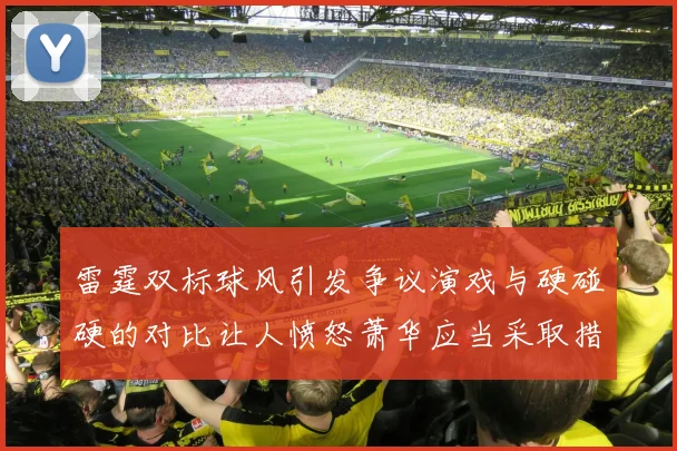 雷霆双标球风引发争议演戏与硬碰硬的对比让人愤怒萧华应当采取措施