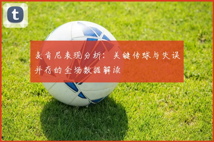 麦肯尼表现分析：关键传球与失误并存的全场数据解读