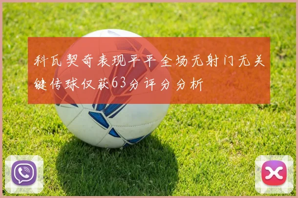 科瓦契奇表现平平全场无射门无关键传球仅获63分评分分析