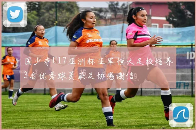国少夺U17亚洲杯亚军恒大足校培养3名优秀球员获足协感谢信