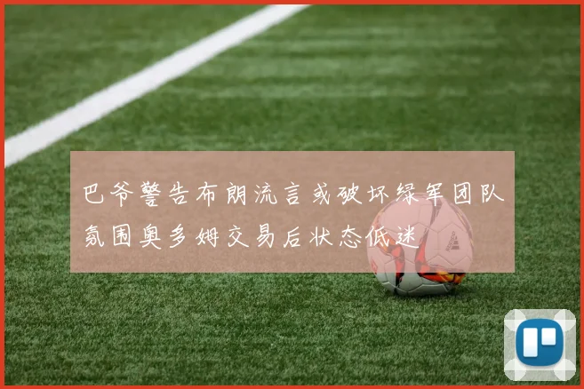 巴爷警告布朗流言或破坏绿军团队氛围奥多姆交易后状态低迷