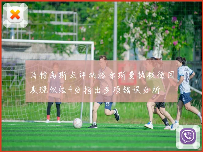 马特乌斯点评纳格尔斯曼执教德国表现仅给4分指出多项错误分析